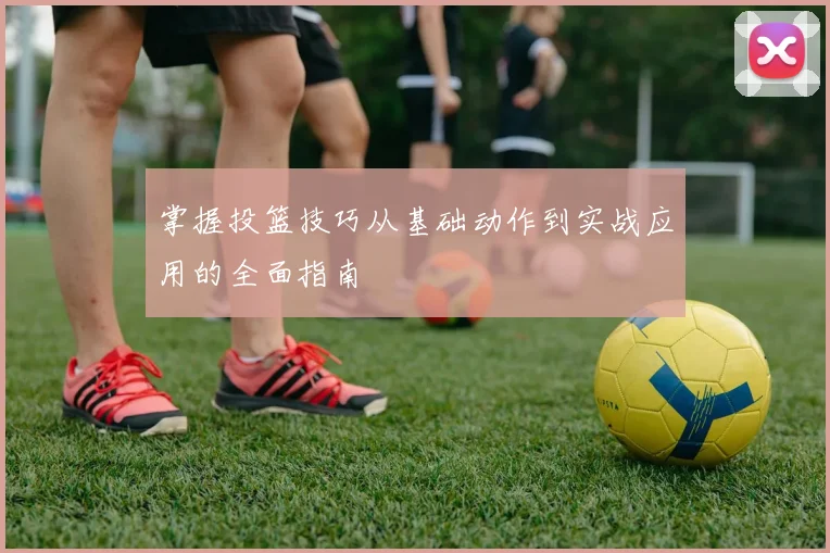 掌握投篮技巧从基础动作到实战应用的全面指南