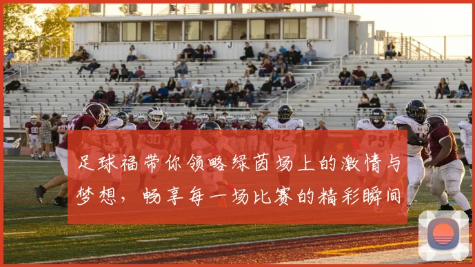 足球福带你领略绿茵场上的激情与梦想，畅享每一场比赛的精彩瞬间与感动