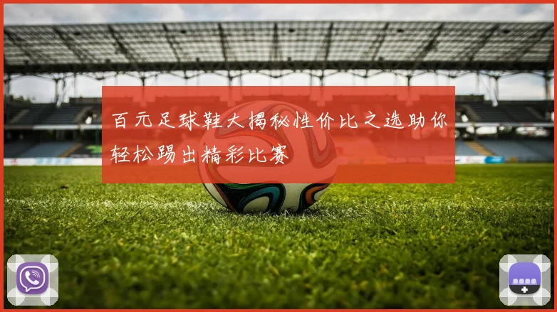 百元足球鞋大揭秘性价比之选助你轻松踢出精彩比赛