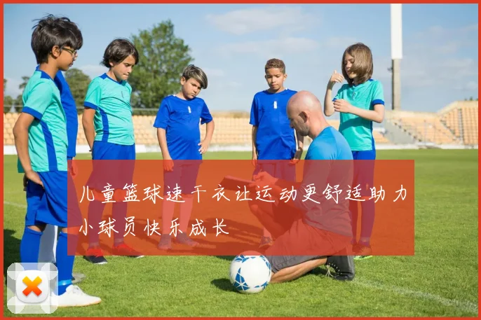 儿童篮球速干衣让运动更舒适助力小球员快乐成长
