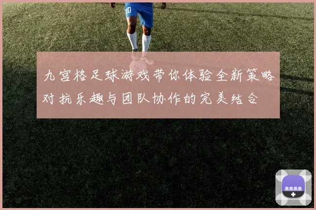 九宫格足球游戏带你体验全新策略对抗乐趣与团队协作的完美结合