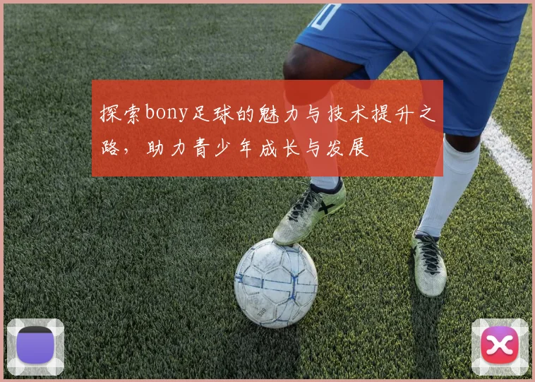 探索bony足球的魅力与技术提升之路，助力青少年成长与发展