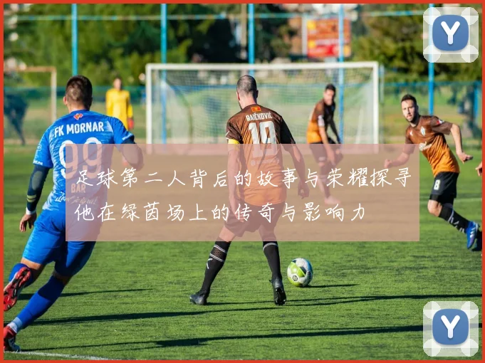 足球第二人背后的故事与荣耀探寻他在绿茵场上的传奇与影响力
